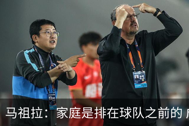 马祖拉：家庭是排在球队之前的 成家立业后看待事情角度会不同